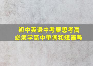 初中英语中考要想考高必须学高中单词和短语吗