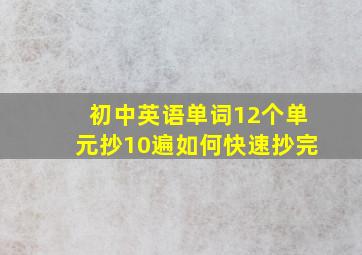 初中英语单词12个单元抄10遍如何快速抄完