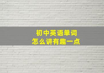 初中英语单词怎么讲有趣一点