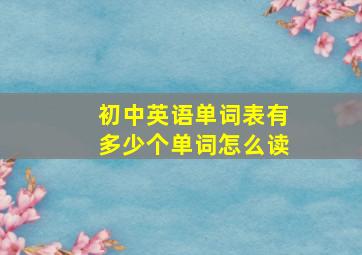 初中英语单词表有多少个单词怎么读