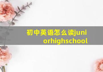 初中英语怎么读juniorhighschool