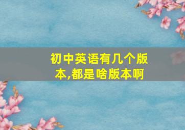 初中英语有几个版本,都是啥版本啊