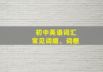 初中英语词汇常见词缀、词根