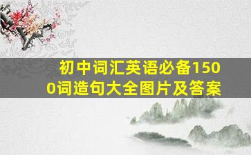 初中词汇英语必备1500词造句大全图片及答案