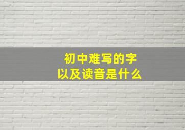 初中难写的字以及读音是什么