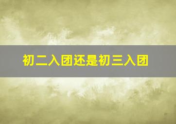 初二入团还是初三入团