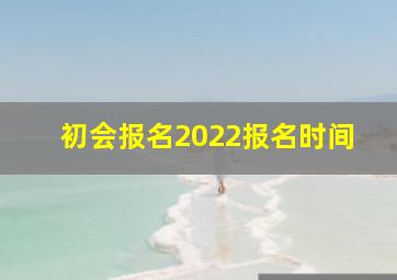 初会报名2022报名时间