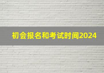 初会报名和考试时间2024