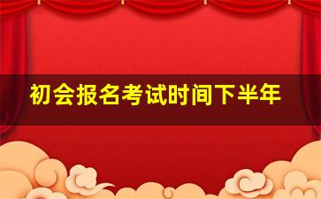 初会报名考试时间下半年