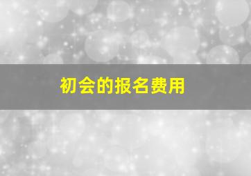 初会的报名费用