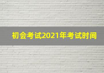 初会考试2021年考试时间