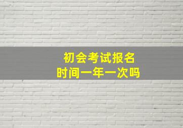 初会考试报名时间一年一次吗