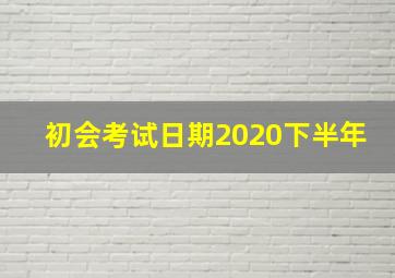 初会考试日期2020下半年