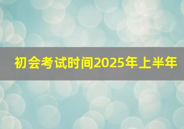 初会考试时间2025年上半年