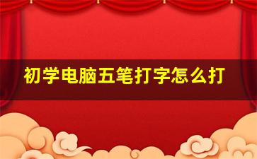 初学电脑五笔打字怎么打