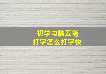 初学电脑五笔打字怎么打字快