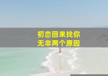 初恋回来找你无非两个原因