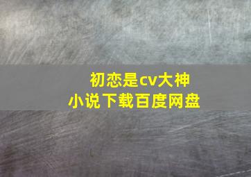 初恋是cv大神小说下载百度网盘