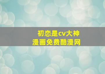 初恋是cv大神漫画免费酷漫网