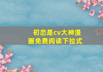 初恋是cv大神漫画免费阅读下拉式