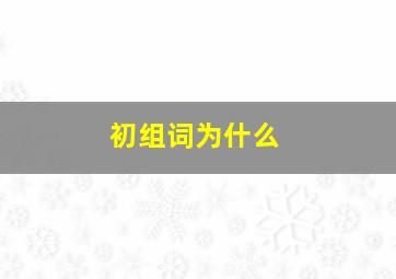 初组词为什么