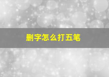 删字怎么打五笔