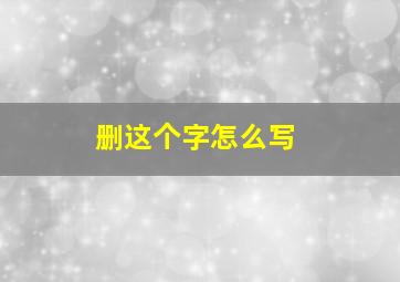 删这个字怎么写