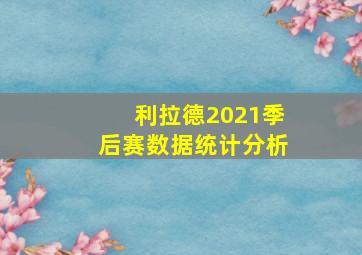 利拉德2021季后赛数据统计分析