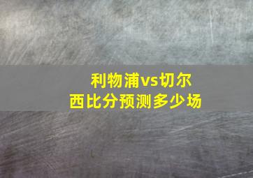 利物浦vs切尔西比分预测多少场