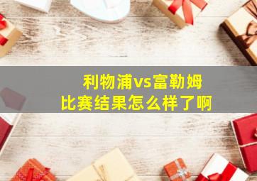 利物浦vs富勒姆比赛结果怎么样了啊