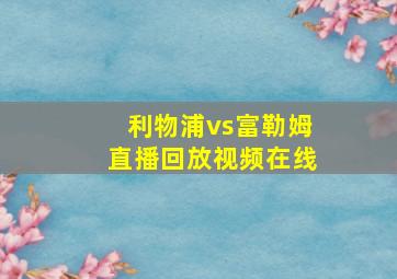 利物浦vs富勒姆直播回放视频在线