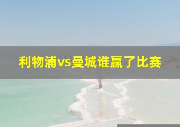 利物浦vs曼城谁赢了比赛