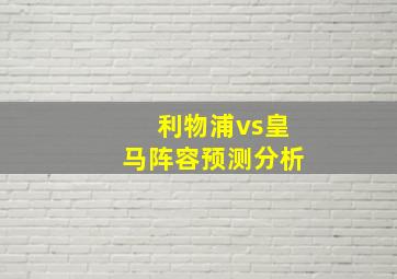 利物浦vs皇马阵容预测分析