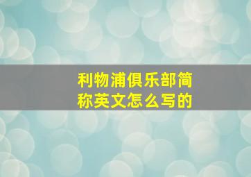 利物浦俱乐部简称英文怎么写的