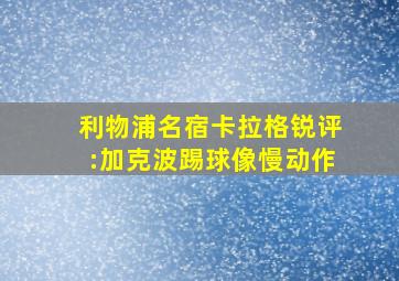 利物浦名宿卡拉格锐评:加克波踢球像慢动作