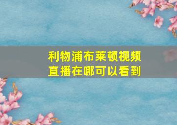 利物浦布莱顿视频直播在哪可以看到