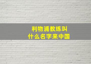 利物浦教练叫什么名字来中国