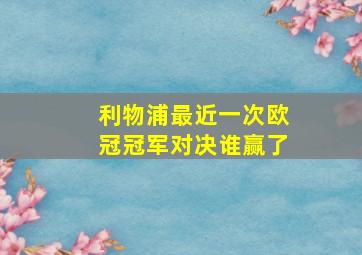 利物浦最近一次欧冠冠军对决谁赢了