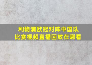 利物浦欧冠对阵中国队比赛视频直播回放在哪看