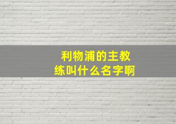 利物浦的主教练叫什么名字啊