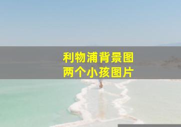 利物浦背景图两个小孩图片