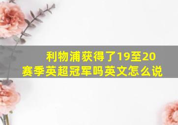 利物浦获得了19至20赛季英超冠军吗英文怎么说