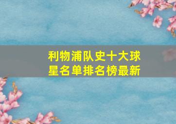 利物浦队史十大球星名单排名榜最新