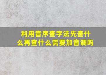 利用音序查字法先查什么再查什么需要加音调吗