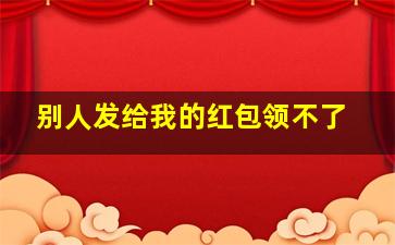 别人发给我的红包领不了