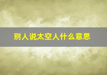 别人说太空人什么意思