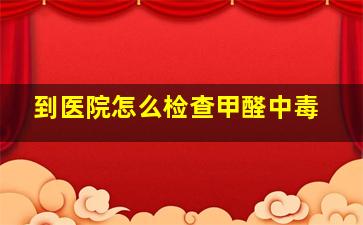 到医院怎么检查甲醛中毒