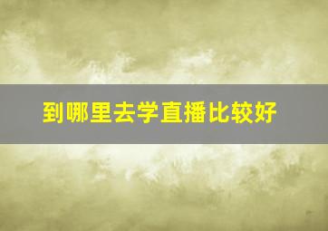 到哪里去学直播比较好