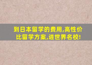 到日本留学的费用,高性价比留学方案,进世界名校!