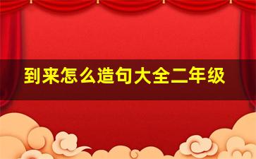 到来怎么造句大全二年级